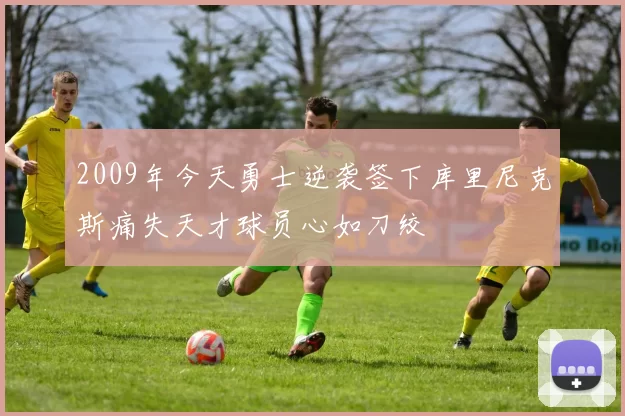 2009年今天勇士逆袭签下库里尼克斯痛失天才球员心如刀绞