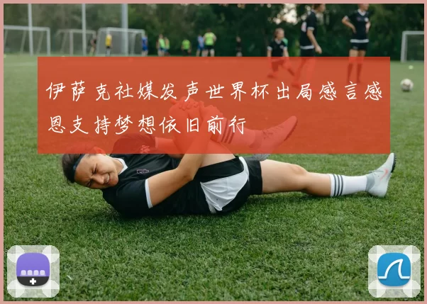 伊萨克社媒发声世界杯出局感言感恩支持梦想依旧前行